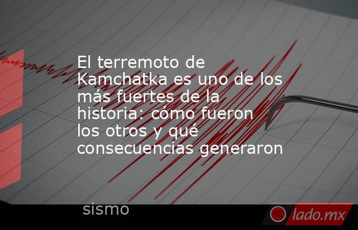 El terremoto de Kamchatka es uno de los más fuertes de la historia: cómo fueron los otros y qué consecuencias generaron. Noticias en tiempo real