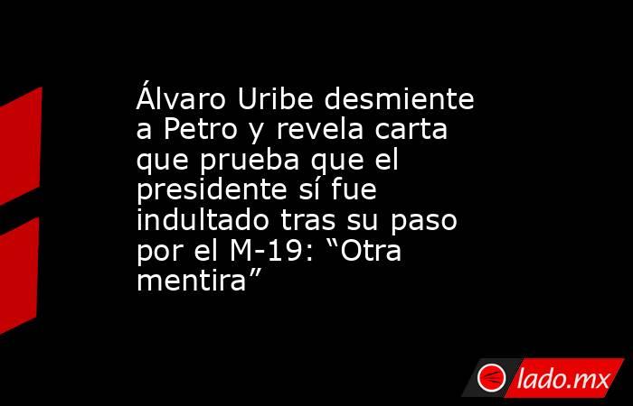 Álvaro Uribe desmiente a Petro y revela carta que prueba que el presidente sí fue indultado tras su paso por el M-19: “Otra mentira”. Noticias en tiempo real