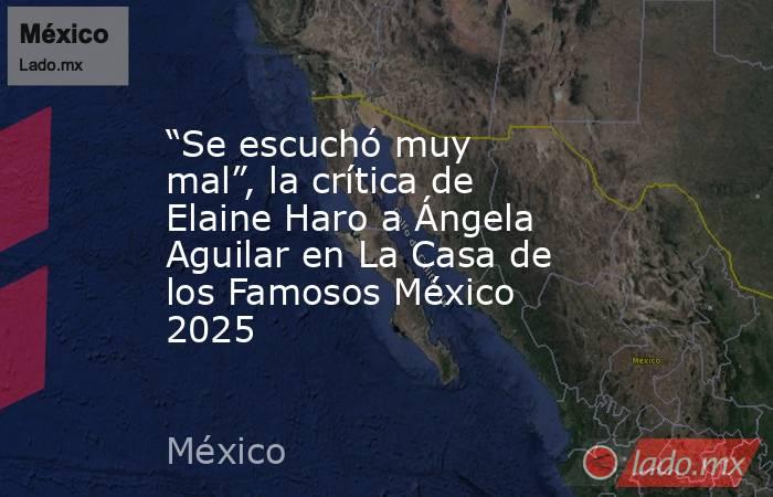 “Se escuchó muy mal”, la crítica de Elaine Haro a Ángela Aguilar en La Casa de los Famosos México 2025. Noticias en tiempo real