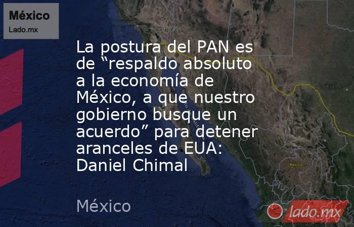 La postura del PAN es de “respaldo absoluto a la economía de México, a que nuestro gobierno busque un acuerdo” para detener aranceles de EUA: Daniel Chimal. Noticias en tiempo real