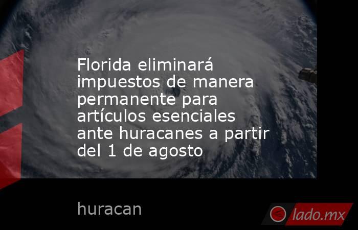 Florida eliminará impuestos de manera permanente para artículos esenciales ante huracanes a partir del 1 de agosto. Noticias en tiempo real