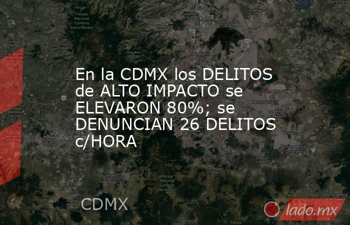 En la CDMX los DELITOS de ALTO IMPACTO se ELEVARON 80%; se DENUNCIAN 26 DELITOS c/HORA. Noticias en tiempo real
