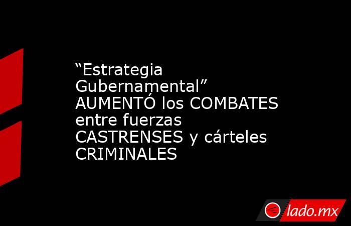 “Estrategia Gubernamental” AUMENTÓ los COMBATES entre fuerzas CASTRENSES y cárteles CRIMINALES. Noticias en tiempo real