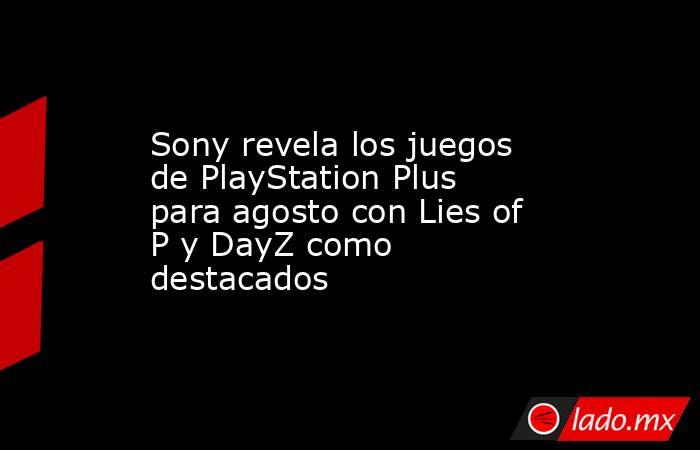 Sony revela los juegos de PlayStation Plus para agosto con Lies of P y DayZ como destacados. Noticias en tiempo real