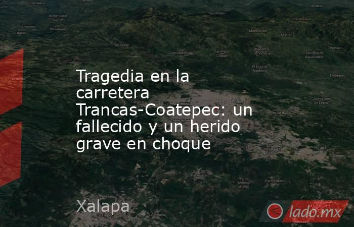 Tragedia en la carretera Trancas-Coatepec: un fallecido y un herido grave en choque. Noticias en tiempo real