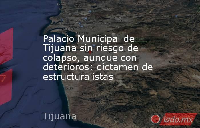 Palacio Municipal de Tijuana sin riesgo de colapso, aunque con deterioros: dictamen de estructuralistas. Noticias en tiempo real