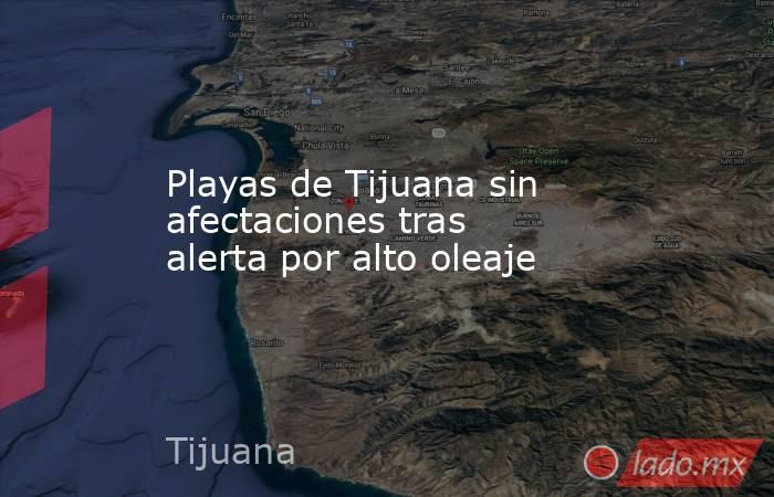 Playas de Tijuana sin afectaciones tras alerta por alto oleaje. Noticias en tiempo real