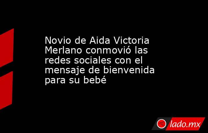 Novio de Aida Victoria Merlano conmovió las redes sociales con el mensaje de bienvenida para su bebé. Noticias en tiempo real