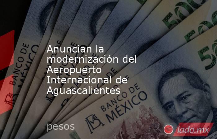 Anuncian la modernización del Aeropuerto Internacional de Aguascalientes. Noticias en tiempo real