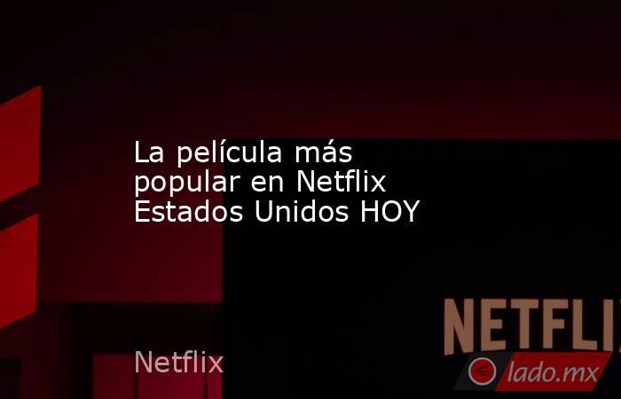 La película más popular en Netflix Estados Unidos HOY. Noticias en tiempo real