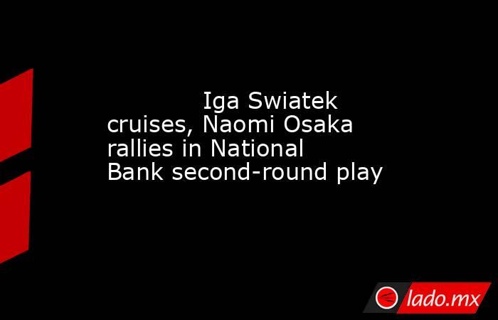             Iga Swiatek cruises, Naomi Osaka rallies in National Bank second-round play        . Noticias en tiempo real