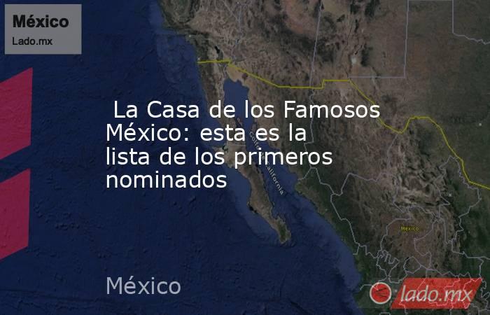  La Casa de los Famosos México: esta es la lista de los primeros nominados. Noticias en tiempo real