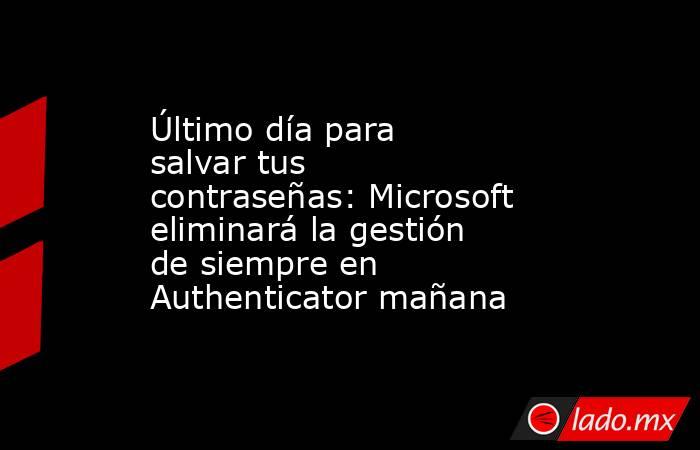 Último día para salvar tus contraseñas: Microsoft eliminará la gestión de siempre en Authenticator mañana. Noticias en tiempo real