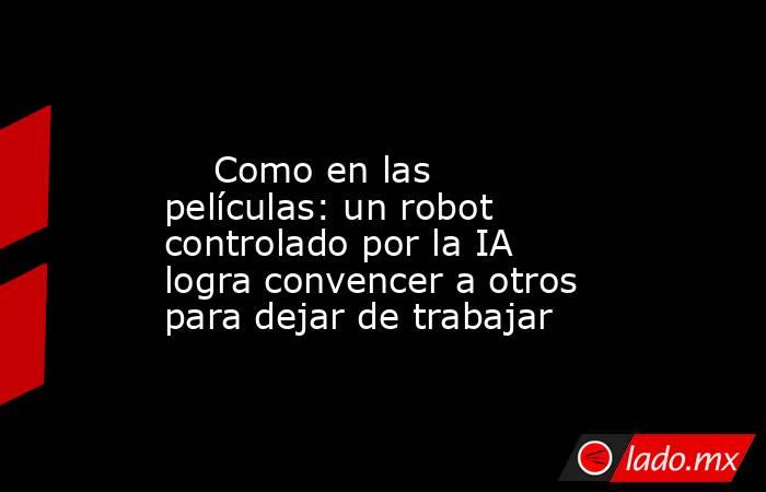                                                                                                     Como en las películas: un robot controlado por la IA logra convencer a otros para dejar de trabajar                                                        . Noticias en tiempo real