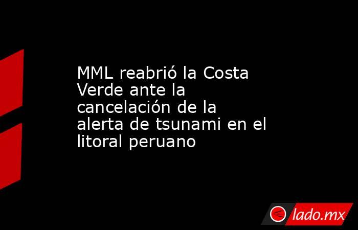 MML reabrió la Costa Verde ante la cancelación de la alerta de tsunami en el litoral peruano. Noticias en tiempo real