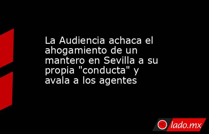 La Audiencia achaca el ahogamiento de un mantero en Sevilla a su propia 