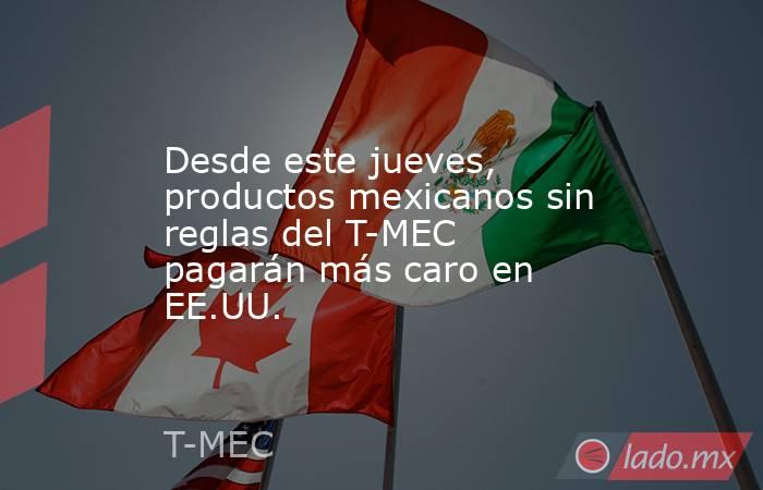 Desde este jueves, productos mexicanos sin reglas del T-MEC pagarán más caro en EE.UU.. Noticias en tiempo real