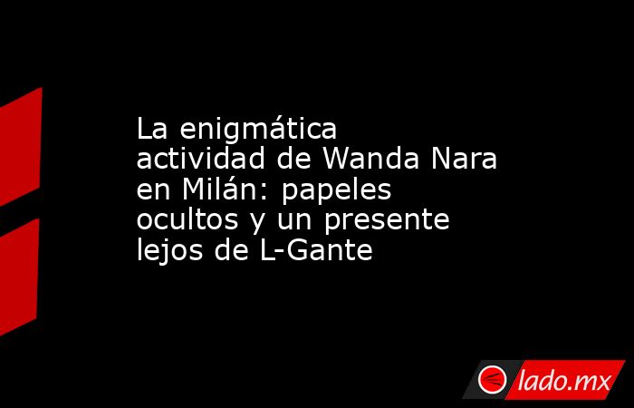 La enigmática actividad de Wanda Nara en Milán: papeles ocultos y un presente lejos de L-Gante. Noticias en tiempo real