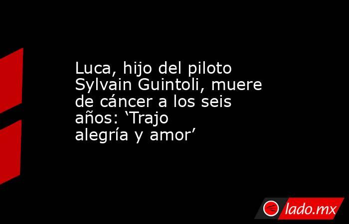 Luca, hijo del piloto Sylvain Guintoli, muere de cáncer a los seis años: ‘Trajo alegría y amor’. Noticias en tiempo real