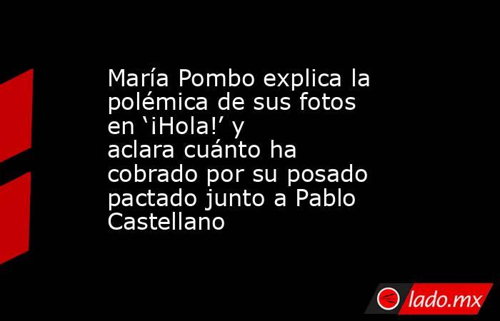 María Pombo explica la polémica de sus fotos en ‘¡Hola!’ y aclara cuánto ha cobrado por su posado pactado junto a Pablo Castellano. Noticias en tiempo real