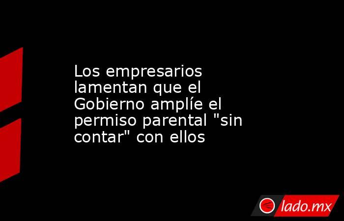 Los empresarios lamentan que el Gobierno amplíe el permiso parental 