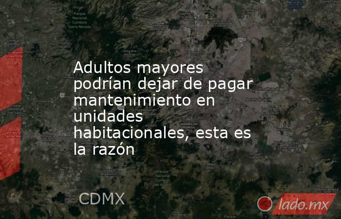 Adultos mayores podrían dejar de pagar mantenimiento en unidades habitacionales, esta es la razón . Noticias en tiempo real
