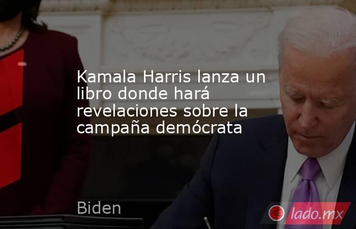 Kamala Harris lanza un libro donde hará revelaciones sobre la campaña demócrata . Noticias en tiempo real