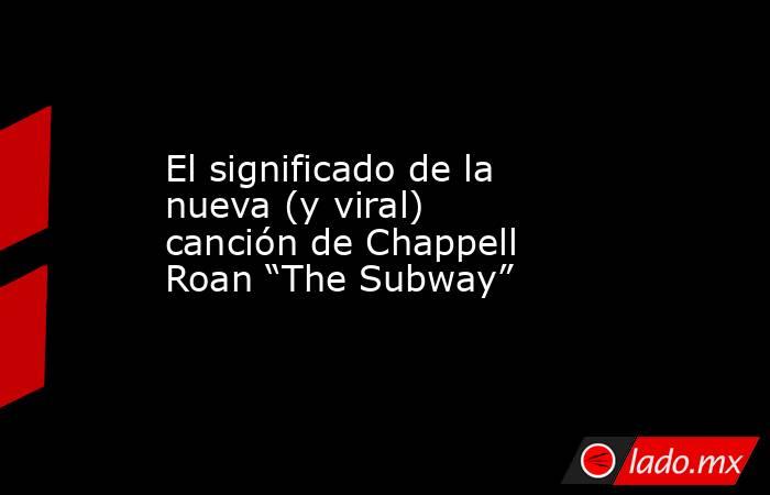 El significado de la nueva (y viral) canción de Chappell Roan “The Subway”. Noticias en tiempo real