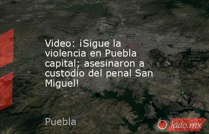 Video: ¡Sigue la violencia en Puebla capital; asesinaron a custodio del penal San Miguel!. Noticias en tiempo real