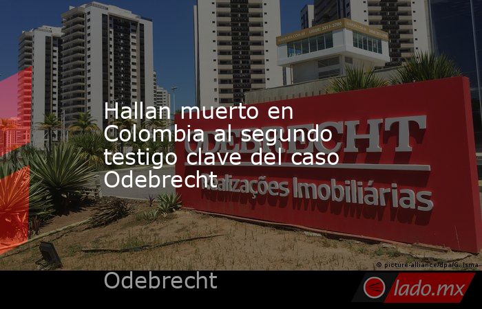 Hallan muerto en Colombia al segundo testigo clave del caso Odebrecht. Noticias en tiempo real