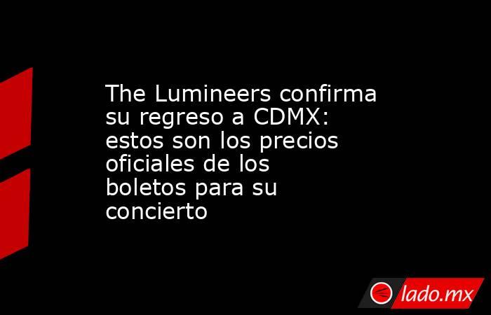 The Lumineers confirma su regreso a CDMX: estos son los precios oficiales de los boletos para su concierto. Noticias en tiempo real