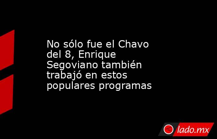 No sólo fue el Chavo del 8, Enrique Segoviano también trabajó en estos populares programas . Noticias en tiempo real