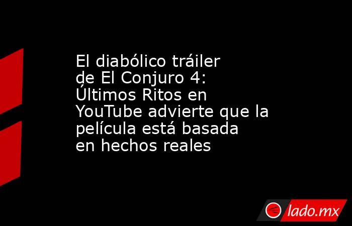 El diabólico tráiler de El Conjuro 4: Últimos Ritos en YouTube advierte que la película está basada en hechos reales . Noticias en tiempo real