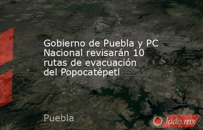 Gobierno de Puebla y PC Nacional revisarán 10 rutas de evacuación del Popocatépetl. Noticias en tiempo real
