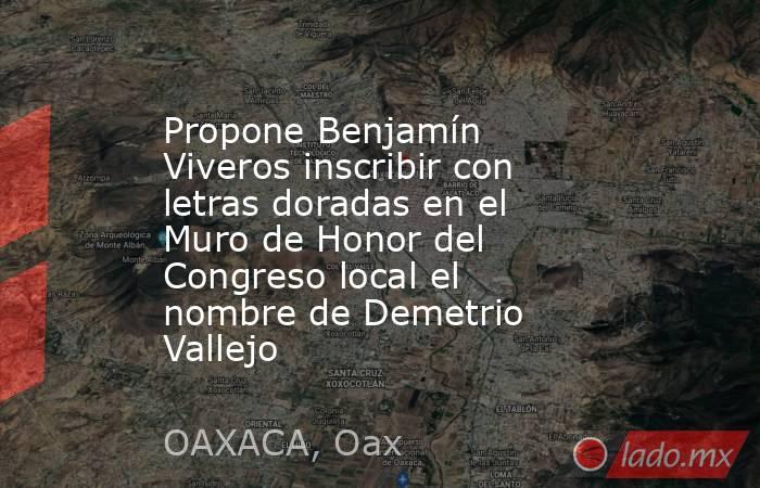 Propone Benjamín Viveros inscribir con letras doradas en el Muro de Honor del Congreso local el nombre de Demetrio Vallejo. Noticias en tiempo real