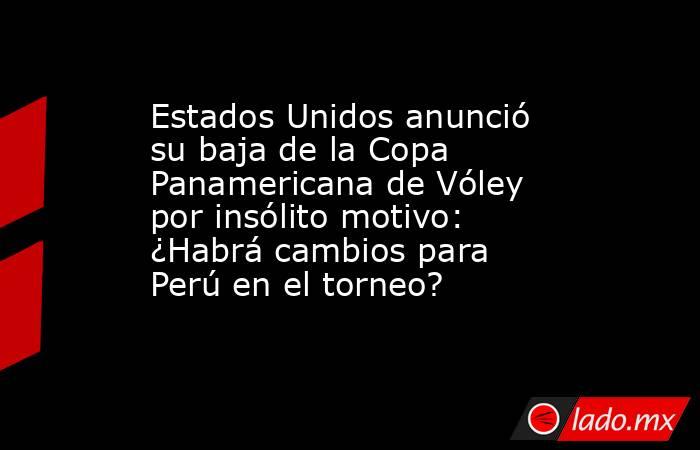 Estados Unidos anunció su baja de la Copa Panamericana de Vóley por insólito motivo: ¿Habrá cambios para Perú en el torneo?. Noticias en tiempo real