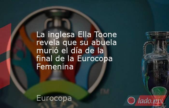 La inglesa Ella Toone revela que su abuela murió el día de la final de la Eurocopa Femenina. Noticias en tiempo real