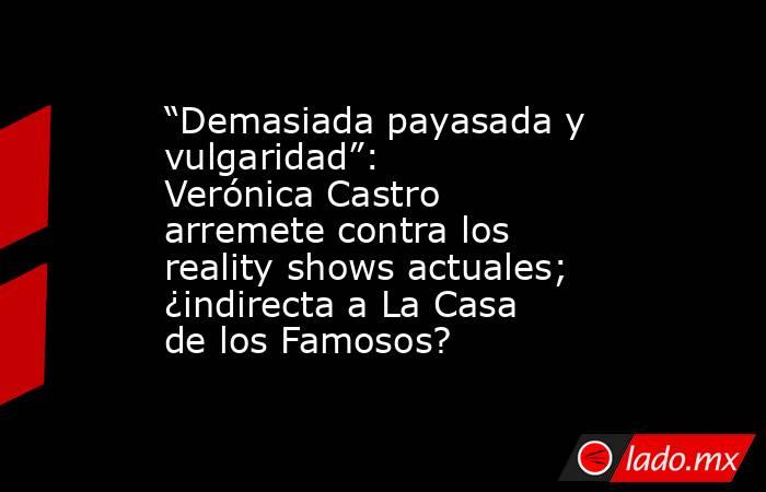“Demasiada payasada y vulgaridad”: Verónica Castro arremete contra los reality shows actuales; ¿indirecta a La Casa de los Famosos?. Noticias en tiempo real