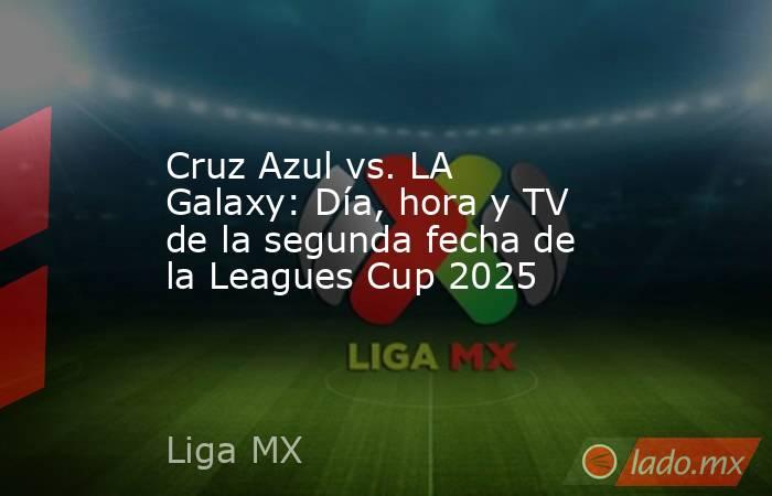 Cruz Azul vs. LA Galaxy: Día, hora y TV de la segunda fecha de la Leagues Cup 2025. Noticias en tiempo real