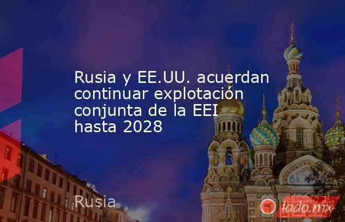 Rusia y EE.UU. acuerdan continuar explotación conjunta de la EEI hasta 2028. Noticias en tiempo real