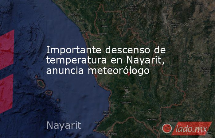 Importante descenso de temperatura en Nayarit, anuncia meteorólogo. Noticias en tiempo real