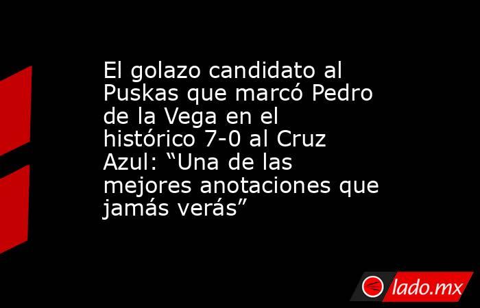 El golazo candidato al Puskas que marcó Pedro de la Vega en el histórico 7-0 al Cruz Azul: “Una de las mejores anotaciones que jamás verás”. Noticias en tiempo real
