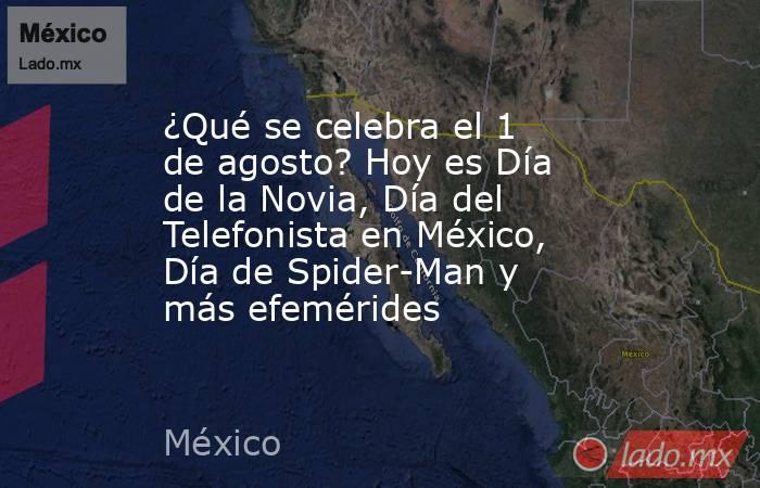 ¿Qué se celebra el 1 de agosto? Hoy es Día de la Novia, Día del Telefonista en México, Día de Spider-Man y más efemérides. Noticias en tiempo real