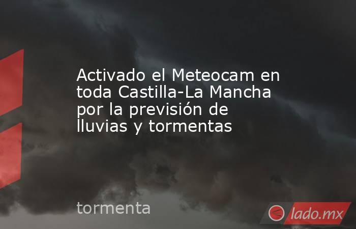 Activado el Meteocam en toda Castilla-La Mancha por la previsión de lluvias y tormentas. Noticias en tiempo real