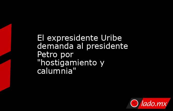 El expresidente Uribe demanda al presidente Petro por 