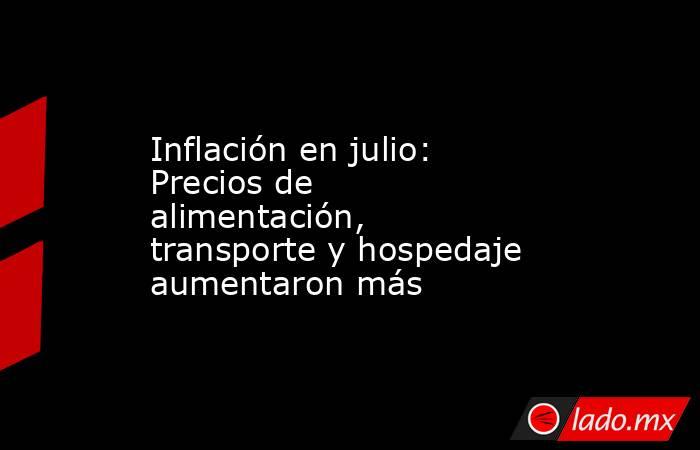 Inflación en julio: Precios de alimentación, transporte y hospedaje aumentaron más. Noticias en tiempo real