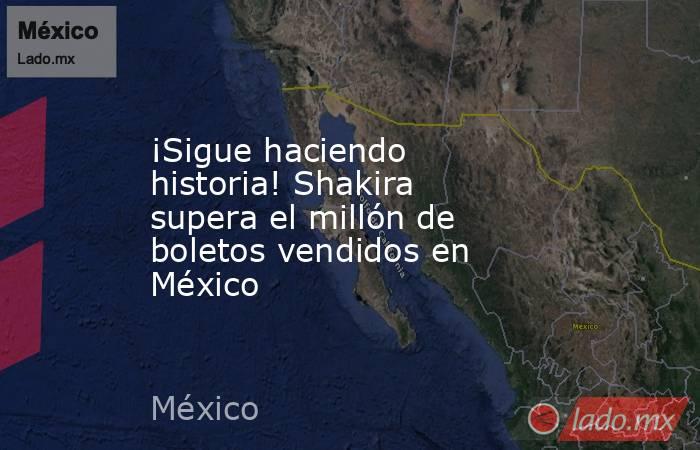 ¡Sigue haciendo historia! Shakira supera el millón de boletos vendidos en México. Noticias en tiempo real