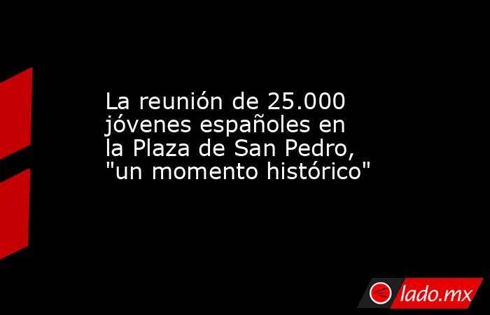 La reunión de 25.000 jóvenes españoles en la Plaza de San Pedro, 
