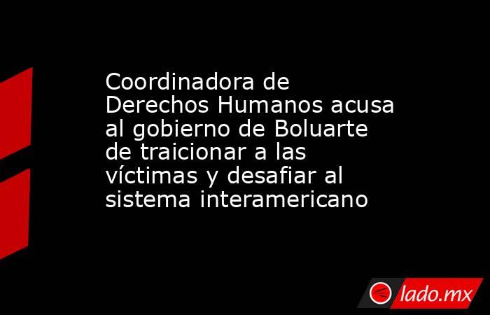 Coordinadora de Derechos Humanos acusa al gobierno de Boluarte de traicionar a las víctimas y desafiar al sistema interamericano. Noticias en tiempo real