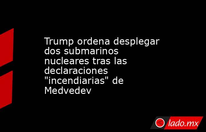 Trump ordena desplegar dos submarinos nucleares tras las declaraciones 